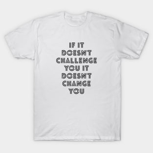 If It Doesn't Challenge You It Doesn't Change You - Motivational Words T-Shirt